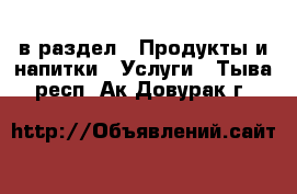  в раздел : Продукты и напитки » Услуги . Тыва респ.,Ак-Довурак г.